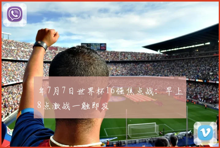 年7月7日世界杯16强焦点战：早上8点激战一触即发