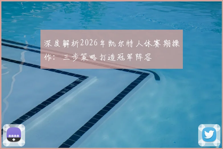 深度解析2026年凯尔特人休赛期操作：三步策略打造冠军阵容