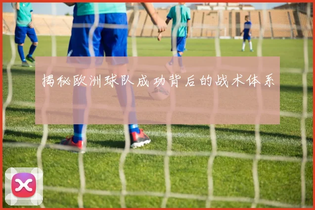 揭秘欧洲球队成功背后的战术体系